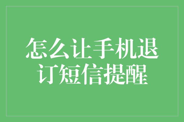 怎么让手机退订短信提醒