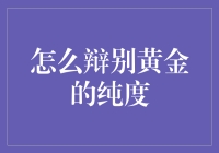 黄金纯度鉴定指南：如何像鉴宝大师一样快速识别真假金？