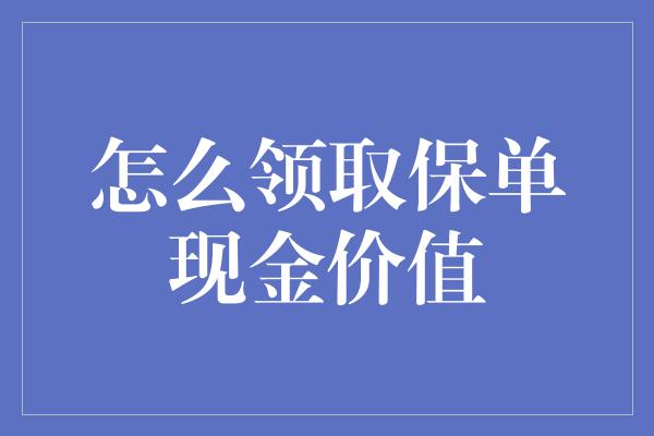 怎么领取保单现金价值