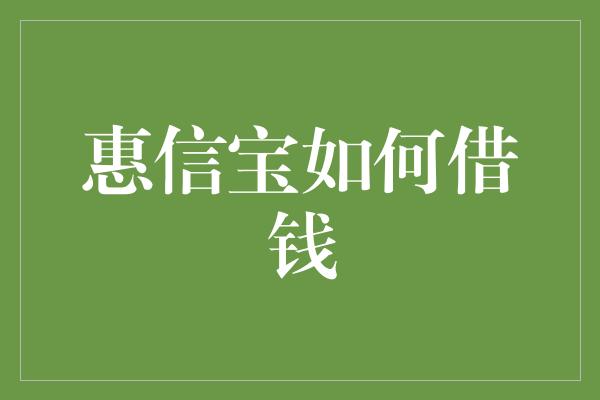 惠信宝如何借钱