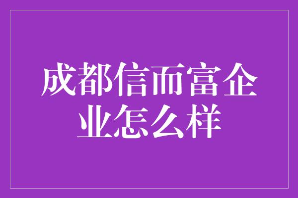 成都信而富企业怎么样