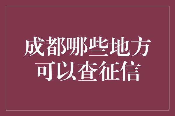 成都哪些地方可以查征信