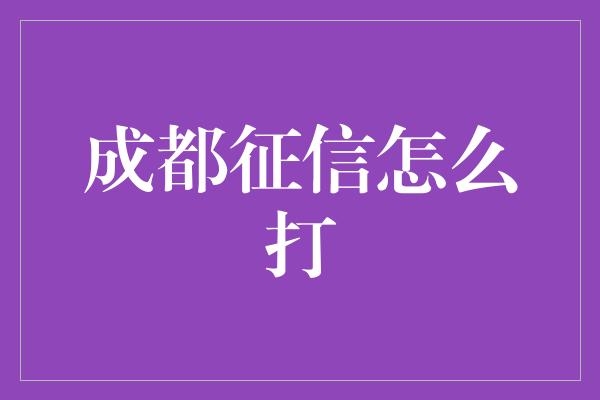 成都征信怎么打