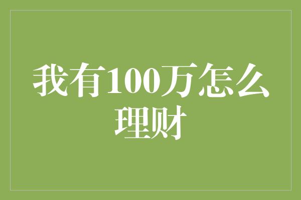 我有100万怎么理财