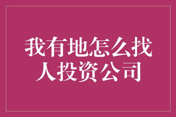 我有地怎么找人投资公司