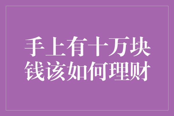 手上有十万块钱该如何理财