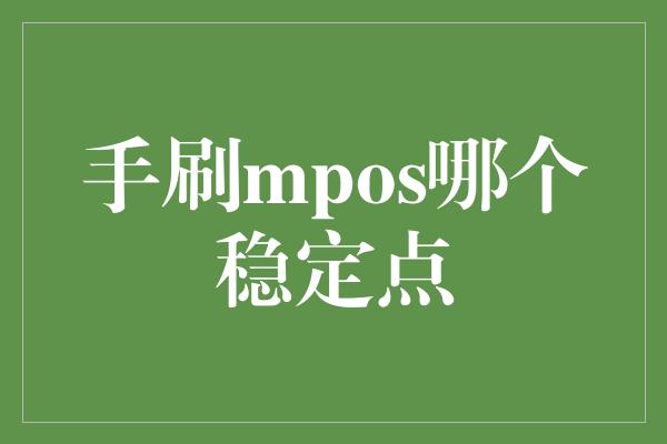 手刷mpos哪个稳定点