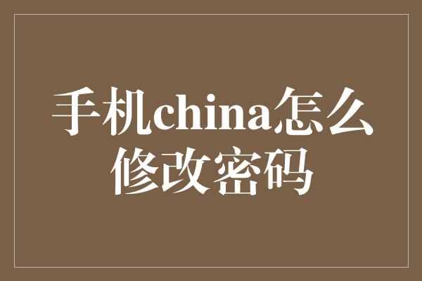 手机china怎么修改密码