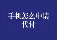 手机如何申请代付：一站式解决方案