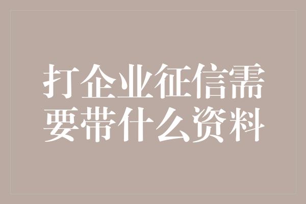 打企业征信需要带什么资料