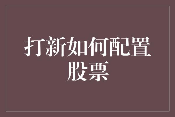 打新如何配置股票