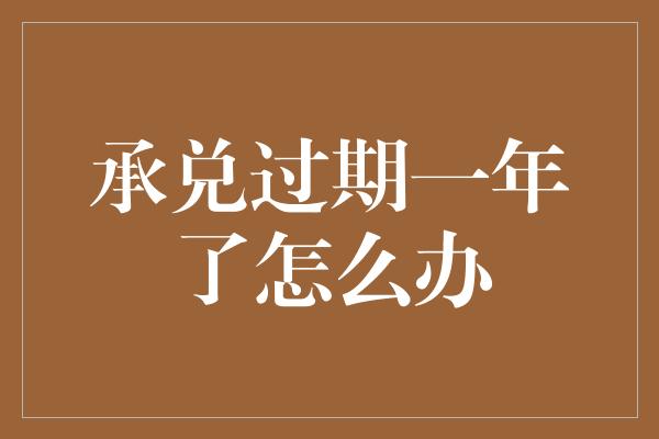 承兑过期一年了怎么办