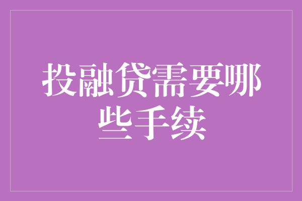 投融贷需要哪些手续