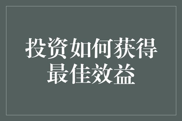 投资如何获得最佳效益