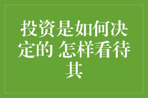 投资是如何决定的 怎样看待其