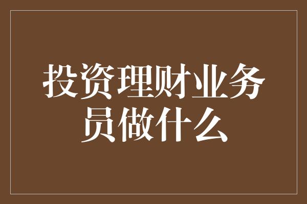 投资理财业务员做什么