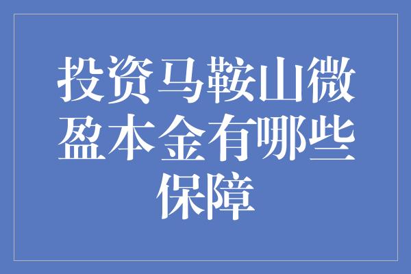 投资马鞍山微盈本金有哪些保障