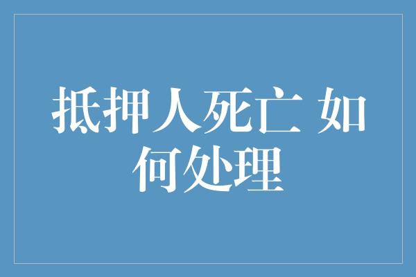 抵押人死亡 如何处理