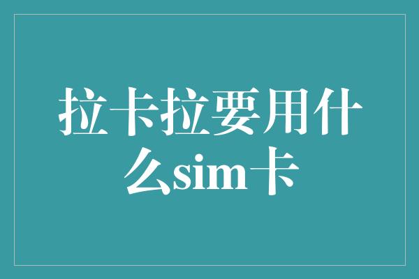 拉卡拉要用什么sim卡