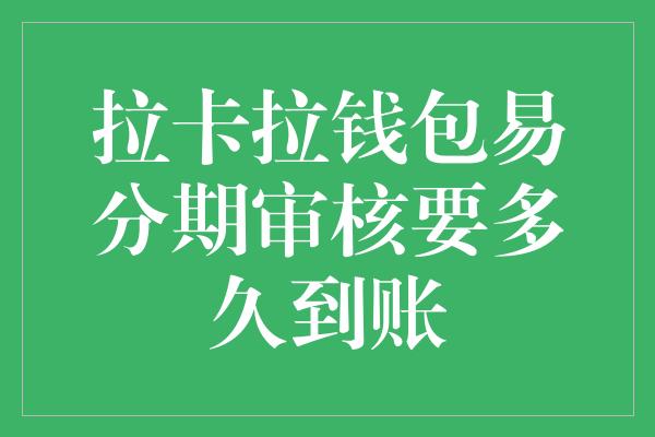 拉卡拉钱包易分期审核要多久到账