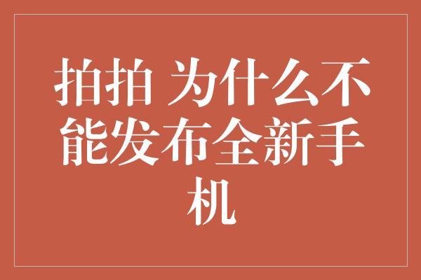 拍拍 为什么不能发布全新手机