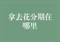 拿去花分期在哪里？可能你根本不需要去寻找，因为它就在你心里