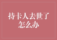 持卡人去世了？别慌，这里有一套应对指南