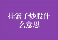 挂篮子炒股：我的炒股秘籍，你敢信吗？