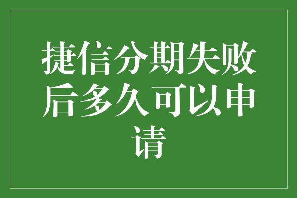 捷信分期失败后多久可以申请