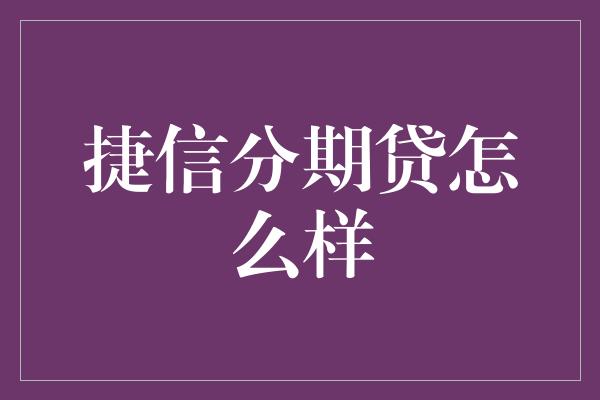 捷信分期贷怎么样