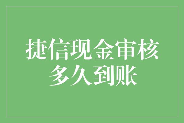 捷信现金审核多久到账