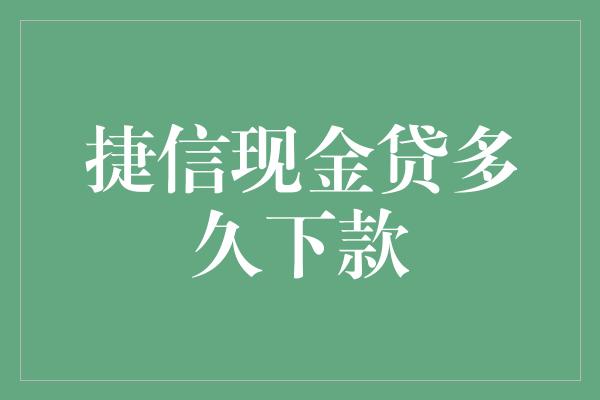 捷信现金贷多久下款