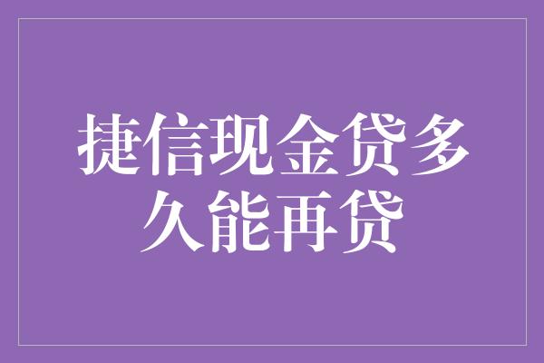 捷信现金贷多久能再贷