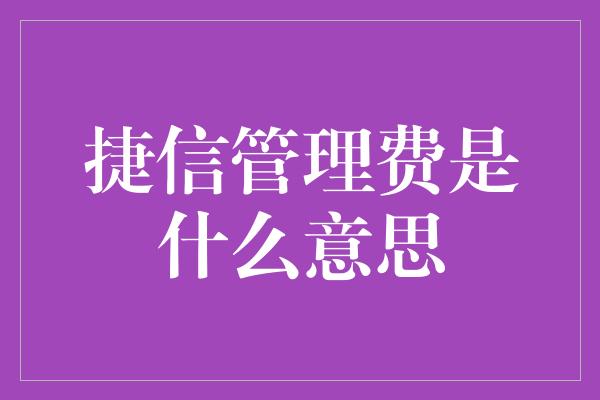 捷信管理费是什么意思