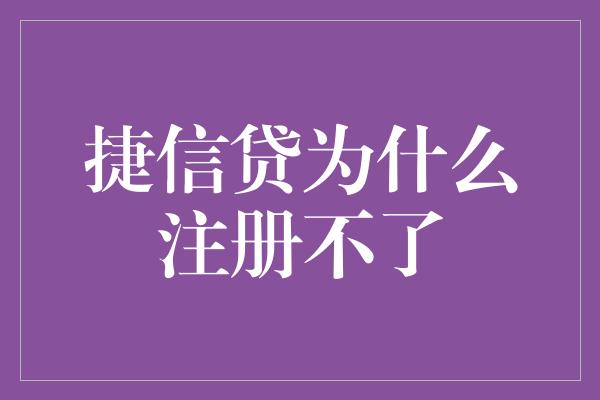 捷信贷为什么注册不了