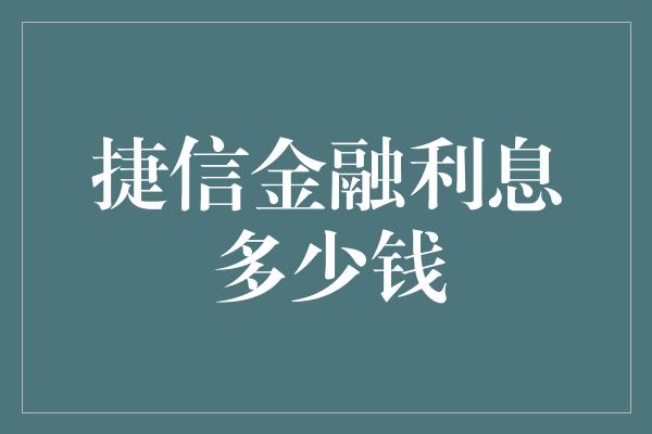 捷信金融利息多少钱