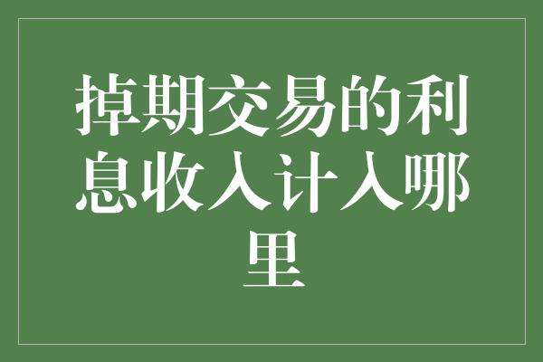 掉期交易的利息收入计入哪里