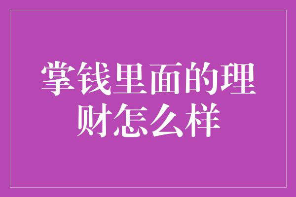 掌钱里面的理财怎么样