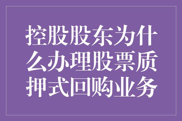 控股股东为什么办理股票质押式回购业务