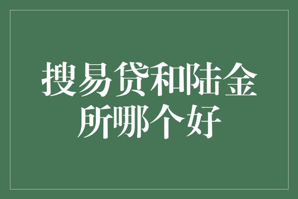 搜易贷和陆金所哪个好