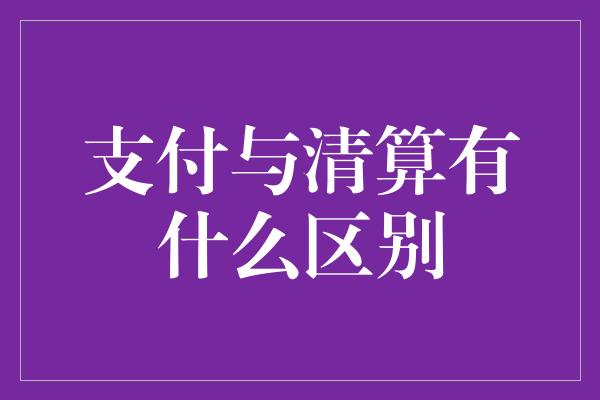 支付与清算有什么区别