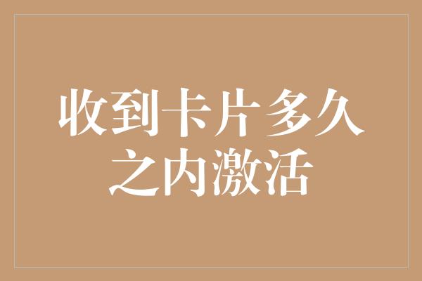 收到卡片多久之内激活