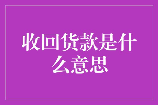 收回货款是什么意思