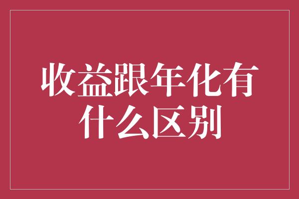 收益跟年化有什么区别