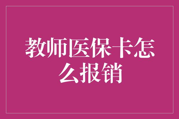 教师医保卡怎么报销