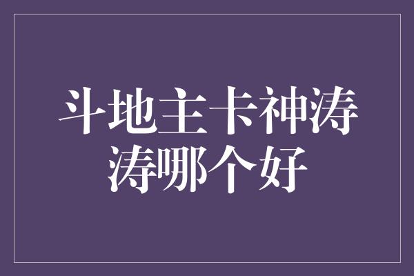 斗地主卡神涛涛哪个好