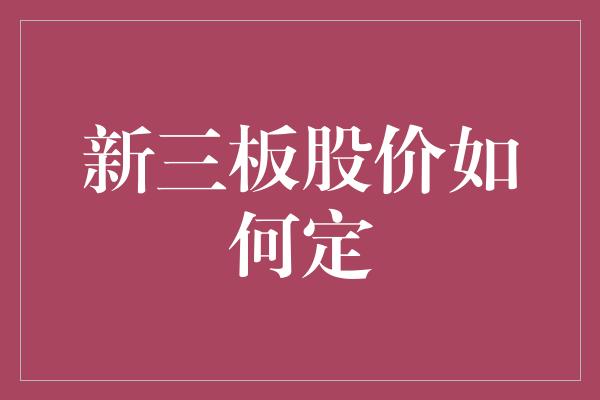 新三板股价如何定