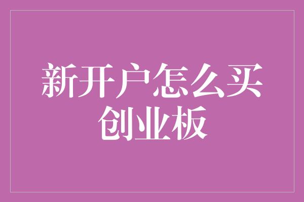 新开户怎么买创业板