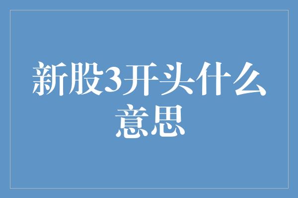 新股3开头什么意思