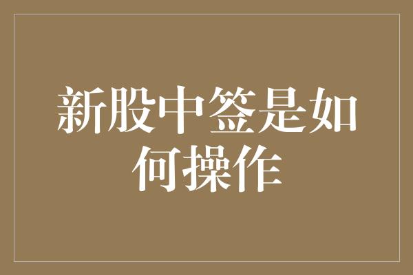 新股中签是如何操作